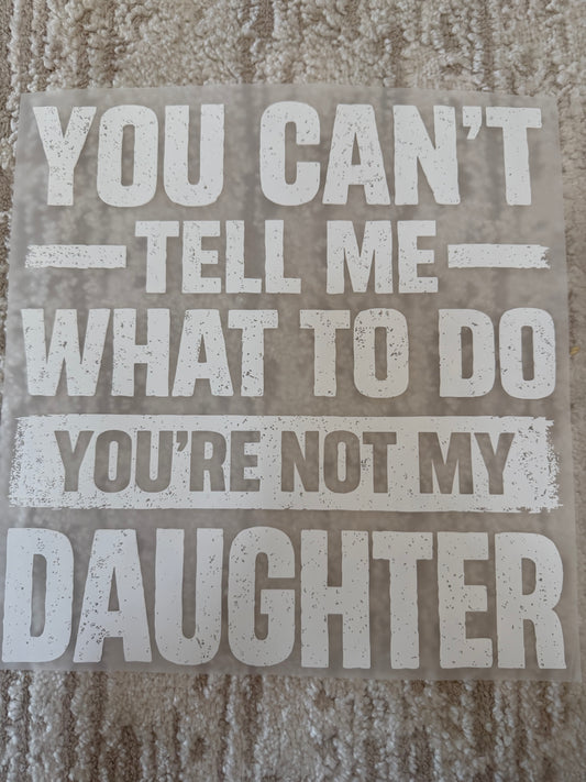 You can’t tell me what too do, your not my daughter